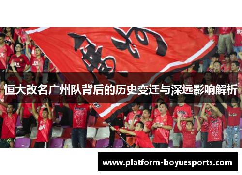 恒大改名广州队背后的历史变迁与深远影响解析 恒大改名广州队背后的历史变迁与深远影响解析