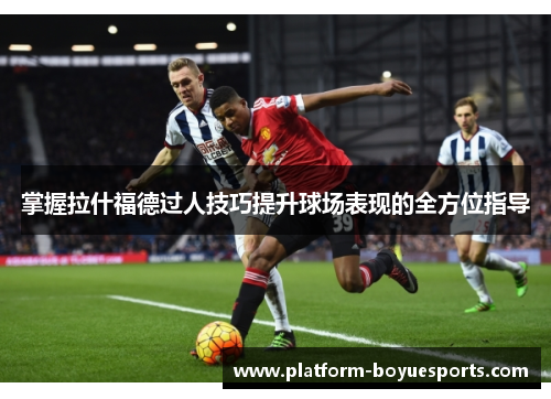 掌握拉什福德过人技巧提升球场表现的全方位指导 掌握拉什福德过人技巧提升球场表现的全方位指导