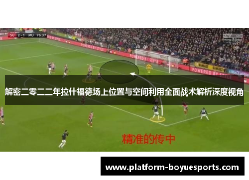 解密二零二二年拉什福德场上位置与空间利用全面战术解析深度视角 解密二零二二年拉什福德场上位置与空间利用全面战术解析深度视角