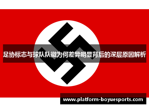 足协标志与球队队徽为何差异明显背后的深层原因解析 足协标志与球队队徽为何差异明显背后的深层原因解析