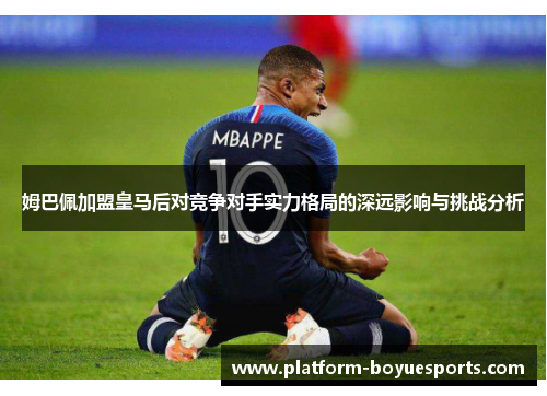 姆巴佩加盟皇马后对竞争对手实力格局的深远影响与挑战分析