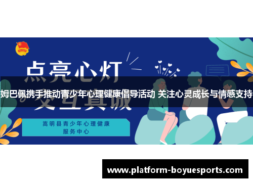 姆巴佩携手推动青少年心理健康倡导活动 关注心灵成长与情感支持