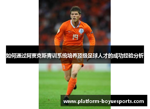 如何通过阿贾克斯青训系统培养顶级足球人才的成功经验分析