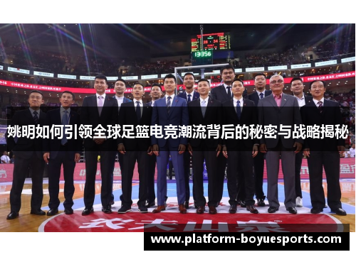 姚明如何引领全球足篮电竞潮流背后的秘密与战略揭秘