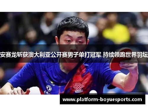 安赛龙斩获澳大利亚公开赛男子单打冠军 持续领跑世界羽坛