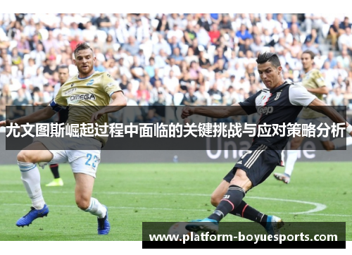 尤文图斯崛起过程中面临的关键挑战与应对策略分析