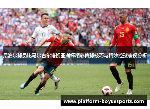 尼泊尔球员比马尔古尔塔姆亚洲杯精彩传球技巧与精妙控球表现分析