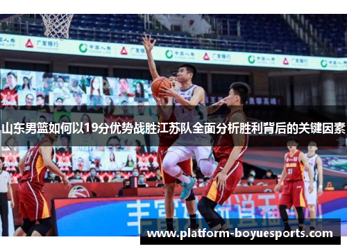 山东男篮如何以19分优势战胜江苏队全面分析胜利背后的关键因素