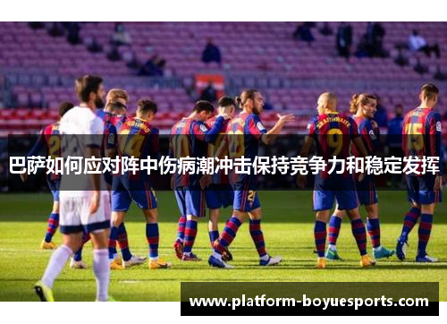 巴萨如何应对阵中伤病潮冲击保持竞争力和稳定发挥