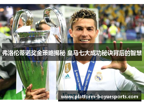 弗洛伦蒂诺奖金策略揭秘 皇马七大成功秘诀背后的智慧 弗洛伦蒂诺奖金策略揭秘 皇马七大成功秘诀背后的智慧