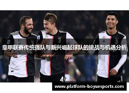意甲联赛传统强队与新兴崛起球队的挑战与机遇分析 意甲联赛传统强队与新兴崛起球队的挑战与机遇分析