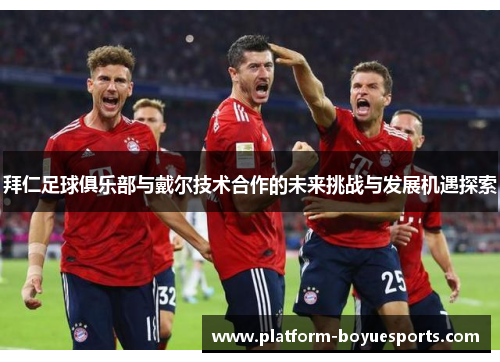 拜仁足球俱乐部与戴尔技术合作的未来挑战与发展机遇探索 拜仁足球俱乐部与戴尔技术合作的未来挑战与发展机遇探索
