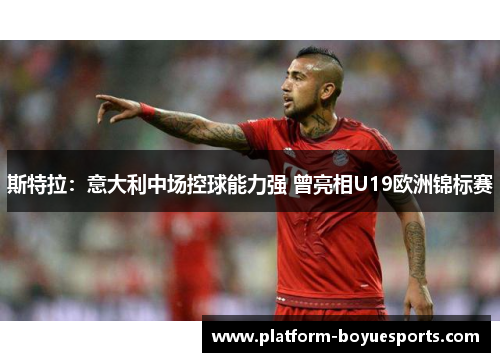 斯特拉：意大利中场控球能力强 曾亮相U19欧洲锦标赛