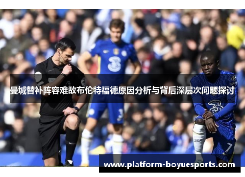 曼城替补阵容难敌布伦特福德原因分析与背后深层次问题探讨