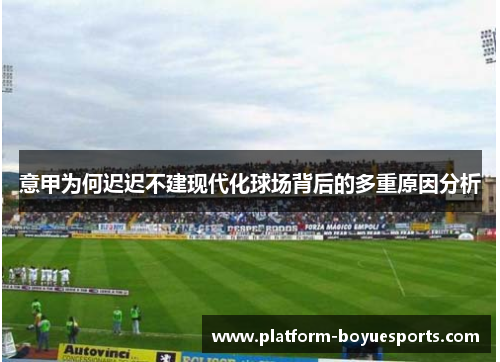 意甲为何迟迟不建现代化球场背后的多重原因分析 意甲为何迟迟不建现代化球场背后的多重原因分析