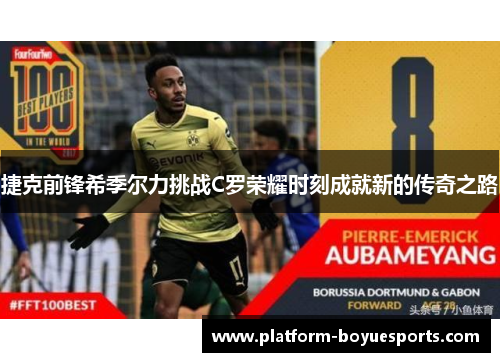 捷克前锋希季尔力挑战C罗荣耀时刻成就新的传奇之路 捷克前锋希季尔力挑战C罗荣耀时刻成就新的传奇之路