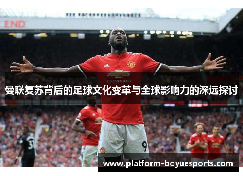 曼联复苏背后的足球文化变革与全球影响力的深远探讨 曼联复苏背后的足球文化变革与全球影响力的深远探讨