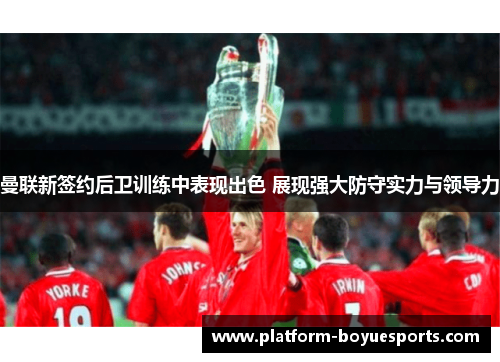 曼联新签约后卫训练中表现出色 展现强大防守实力与领导力 曼联新签约后卫训练中表现出色 展现强大防守实力与领导力