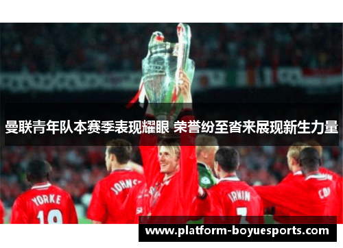 曼联青年队本赛季表现耀眼 荣誉纷至沓来展现新生力量