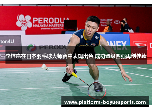 李梓嘉在日本羽毛球大师赛中表现出色 成功晋级四强再创佳绩