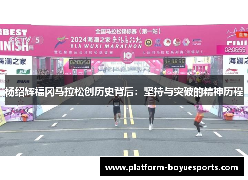 杨绍辉福冈马拉松创历史背后:坚持与突破的精神历程 杨绍辉福冈马拉松创历史背后:坚持与突破的精神历程