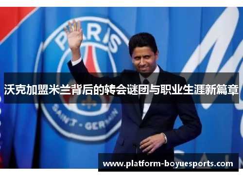 沃克加盟米兰背后的转会谜团与职业生涯新篇章