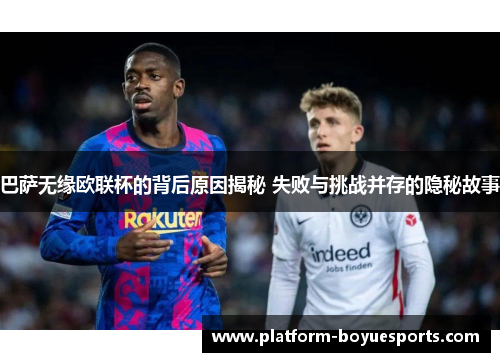 巴萨无缘欧联杯的背后原因揭秘 失败与挑战并存的隐秘故事