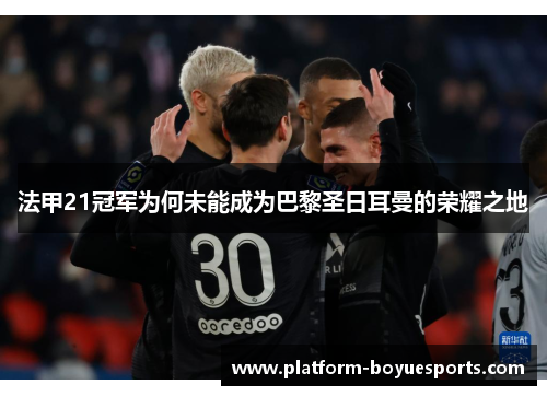 法甲21冠军为何未能成为巴黎圣日耳曼的荣耀之地 法甲21冠军为何未能成为巴黎圣日耳曼的荣耀之地