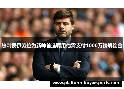 热刺视伊劳拉为新帅首选聘用他需支付1000万镑解约金