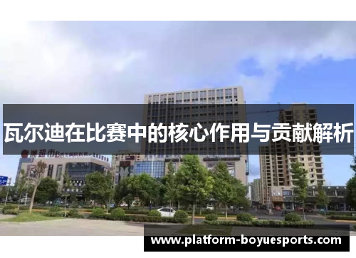 瓦尔迪在比赛中的核心作用与贡献解析