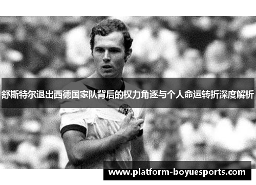 舒斯特尔退出西德国家队背后的权力角逐与个人命运转折深度解析
