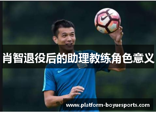 肖智退役后的助理教练角色意义 肖智退役后的助理教练角色意义