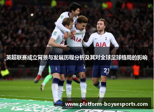 英超联赛成立背景与发展历程分析及其对全球足球格局的影响 英超联赛成立背景与发展历程分析及其对全球足球格局的影响