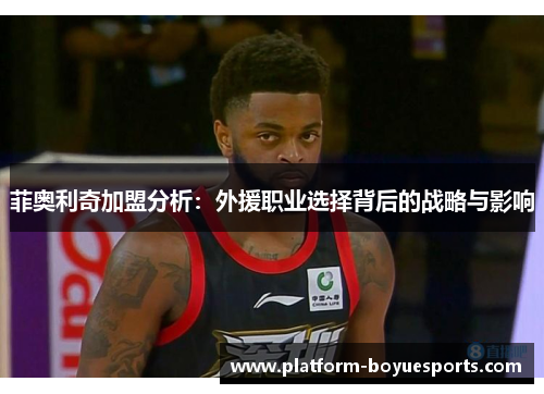 菲奥利奇加盟分析：外援职业选择背后的战略与影响