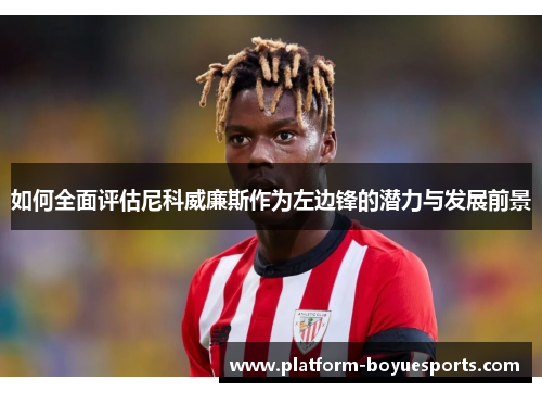 如何全面评估尼科威廉斯作为左边锋的潜力与发展前景