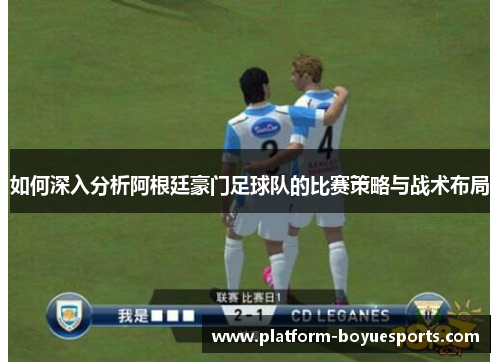 如何深入分析阿根廷豪门足球队的比赛策略与战术布局 如何深入分析阿根廷豪门足球队的比赛策略与战术布局