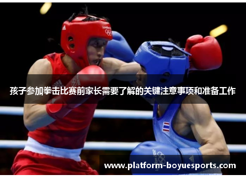 孩子参加拳击比赛前家长需要了解的关键注意事项和准备工作