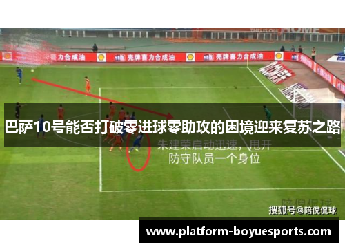 巴萨10号能否打破零进球零助攻的困境迎来复苏之路 巴萨10号能否打破零进球零助攻的困境迎来复苏之路