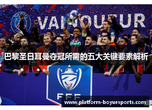 巴黎圣日耳曼夺冠所需的五大关键要素解析 巴黎圣日耳曼夺冠所需的五大关键要素解析