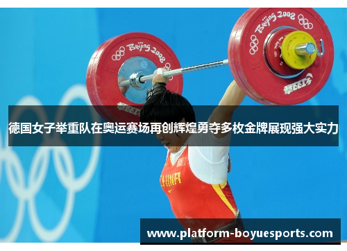 德国女子举重队在奥运赛场再创辉煌勇夺多枚金牌展现强大实力 德国女子举重队在奥运赛场再创辉煌勇夺多枚金牌展现强大实力