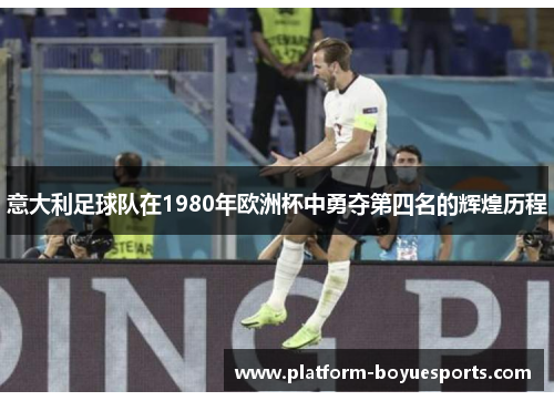 意大利足球队在1980年欧洲杯中勇夺第四名的辉煌历程
