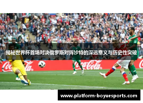 揭秘世界杯首场对决俄罗斯对阵沙特的深远意义与历史性突破