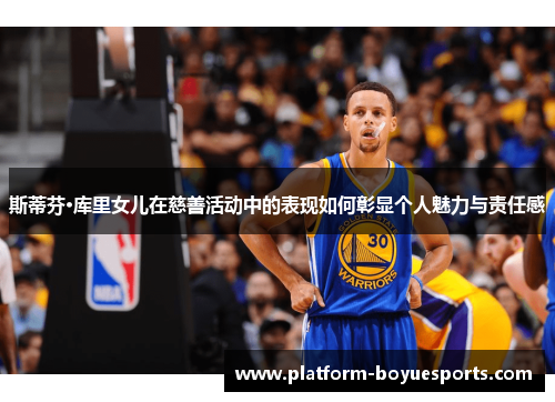 斯蒂芬·库里女儿在慈善活动中的表现如何彰显个人魅力与责任感