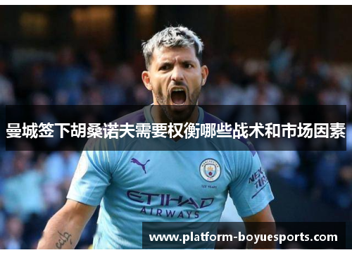 曼城签下胡桑诺夫需要权衡哪些战术和市场因素