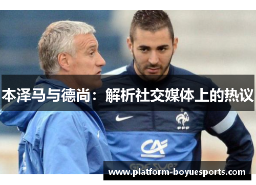 本泽马与德尚：解析社交媒体上的热议