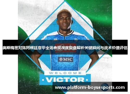 奥斯梅恩对阵阿根廷意甲全场表现深度复盘解析关键瞬间与战术价值评估