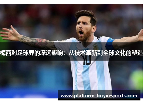 梅西对足球界的深远影响：从技术革新到全球文化的塑造