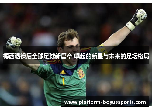 梅西退役后全球足球新篇章 崛起的新星与未来的足坛格局