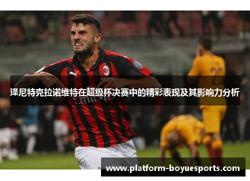 泽尼特克拉诺维特在超级杯决赛中的精彩表现及其影响力分析