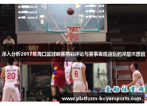 深入分析2017年海口篮球联赛精彩评论与赛事表现背后的深层次原因